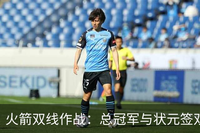 火箭双线作战：总冠军与状元签双丰收的奇迹